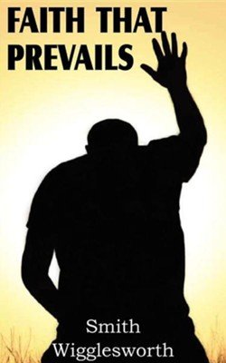 Faith that Prevails by Smith Wigglesworth